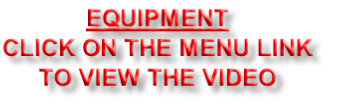EQUIPMENT
CLICK ON THE MENU LINK
TO VIEW THE VIDEO
